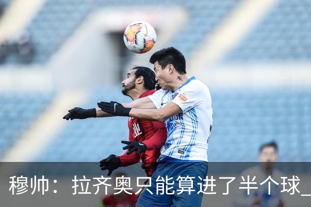 穆帅：拉齐奥只能算进了半个球 这样踢在英超没人看